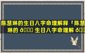 陈慧琳的生日八字命理解释「陈慧琳的 🍀 生日八字命理解 🐠 释是什么」